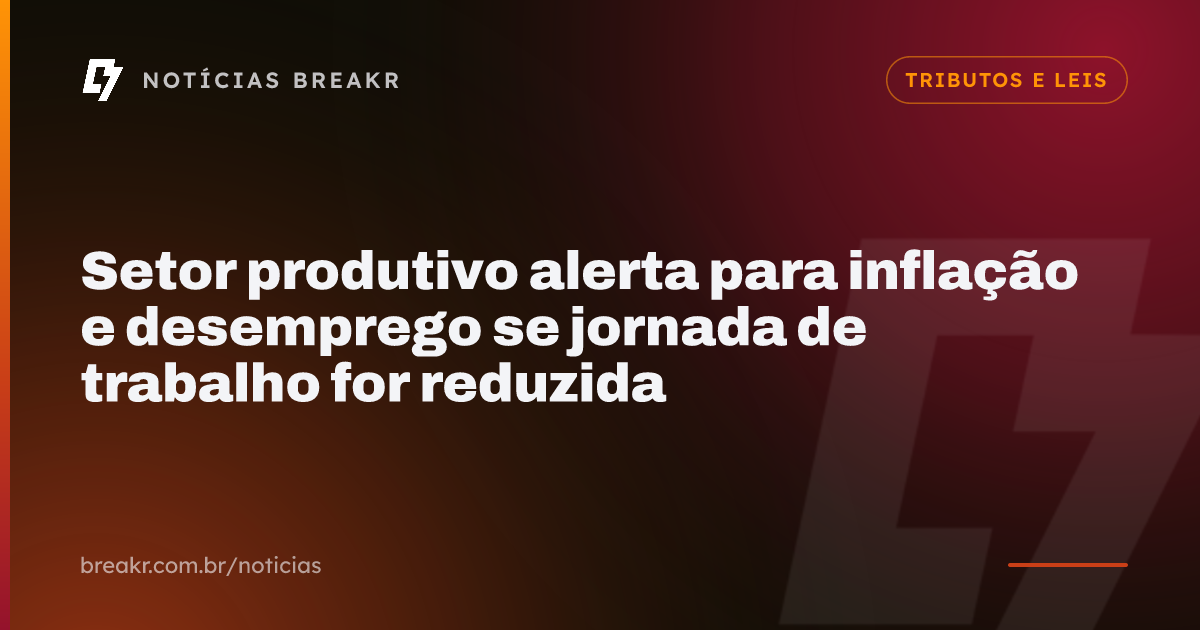 Setor produtivo alerta para inflação e desemprego se jornada de trabalho for reduzida